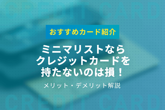 ミニマリストがクレジットカードを持たないのは損｜おすすめカード・選び方を紹介