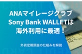 ANAマイレージクラブ/Sony Bank WALLETは海外利用に最適！外貨定期預金の仕組みを解説