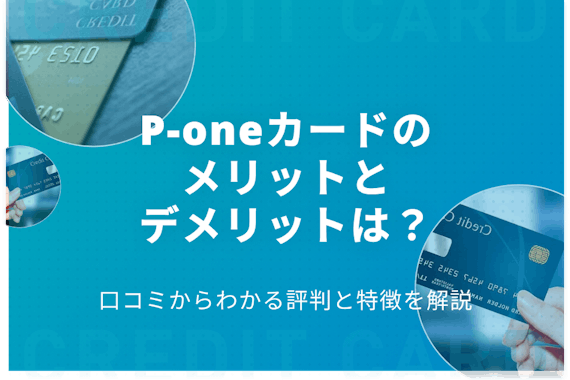 P-oneカードのメリットとデメリットは？口コミからわかる評判と特徴を解説