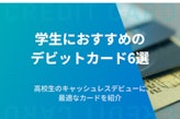 学生におすすめのデビットカード6選｜高校生のキャッシュレスデビューに最適なカードを紹介