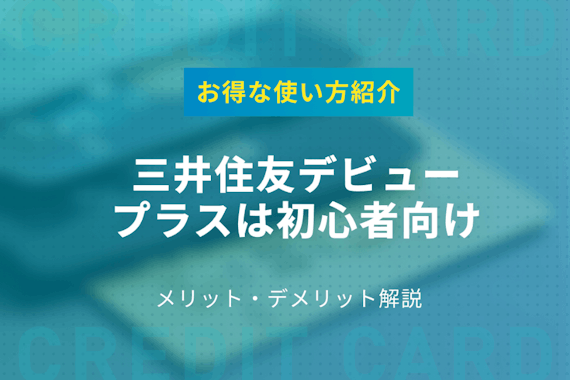 三井住友デビュープラスのメリットデメリットを初心者向けに解説｜お得な使い方を紹介