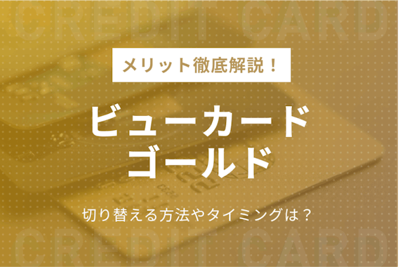 ビューカードゴールドのメリット！切り替える方法やタイミングを解説