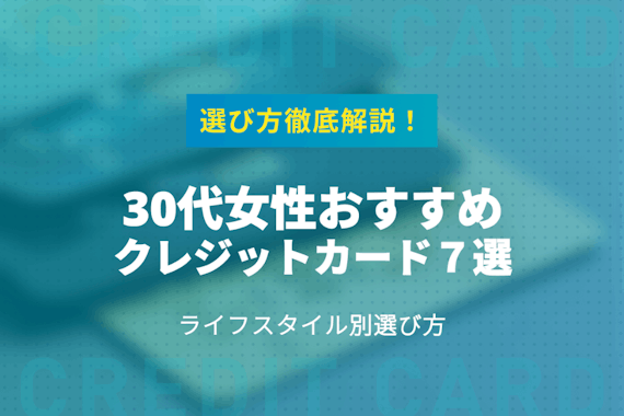 30代女性おすすめクレジットカード7選！ライフスタイル別選び方を解説