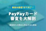 PayPayカードの審査は最短7分！審査落ちの理由＆申込方法も解説