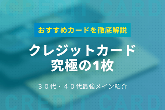 クレジットカード究極の1枚を選定！30代･40代などの最強メインはコレ