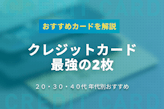 クレジットカード最強の2枚を徹底解説！年代別のおすすめカードもご紹介