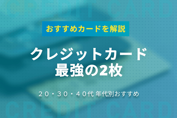 クレジットカード最強の2枚！おすすめのカードを年代別に徹底解説