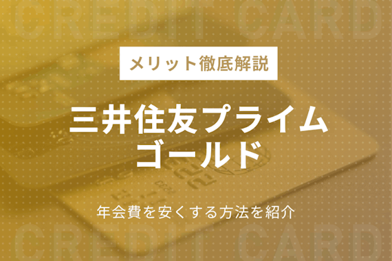 三井住友カードプライムゴールドのメリットを解説｜年会費を安くする方法を紹介