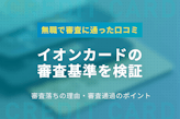イオンカードの審査基準を検証｜主婦・学生でも通る実例をアンケートから調査！