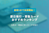 クレジットカードは即日発行できる！最短5分で受取可能なカード7選