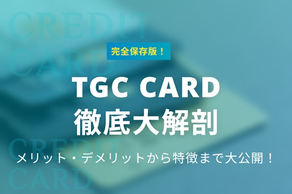 【保存版】TGCカードを大解剖！基本情報やメリット＆デメリットを解説