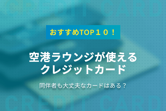 空港ラウンジが使えるクレジットカードTOP10！同伴者もOKなカードは？