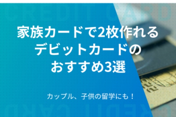 家族カードで2枚作れるデビットカードのおすすめ3選｜カップル、子供の留学にも！