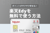 楽天Edyを無料で使う方法を解説！Edy機能付き楽天カードのお得な使い方も紹介