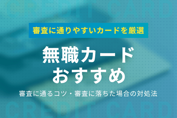 無職でも審査に通りやすいクレジットカード5選|審査に通るコツも解説