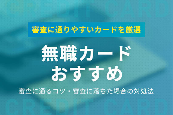 無職でも審査に通りやすいクレジットカード5選|審査に通るコツを徹底解説