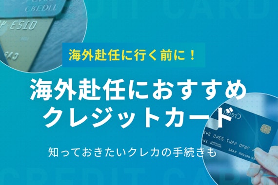 5分でわかる！海外赴任におすすめのクレジットカード｜必要な手続きも解説