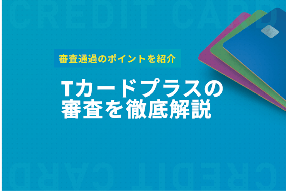 Tカードプラスの審査は発行会社で異なる？審査通過のポイントと傾向を解説