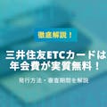 三井住友カードのETCカードは実質年会費無料！発行方法・審査期間を徹底解説